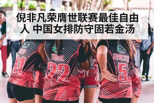 倪非凡荣膺世联赛最佳自由人 中国女排防守固若金汤